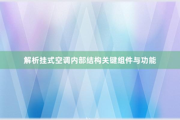 解析挂式空调内部结构关键组件与功能