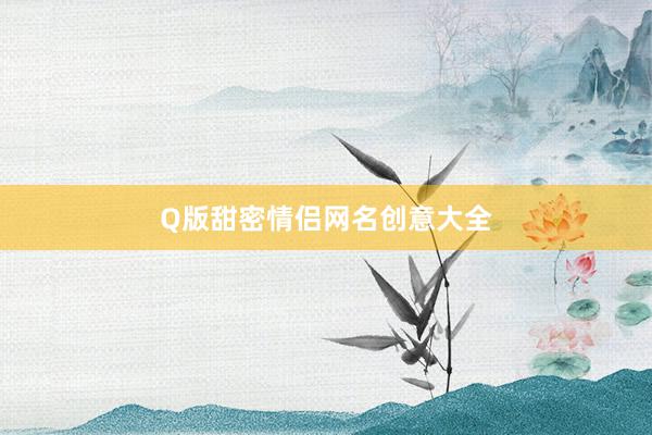 Q版甜密情侣网名创意大全