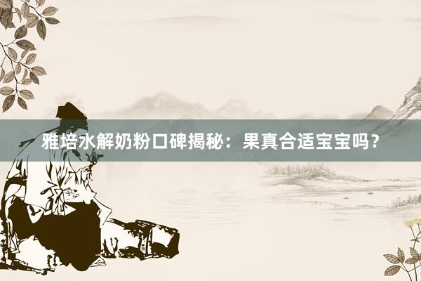 雅培水解奶粉口碑揭秘：果真合适宝宝吗？