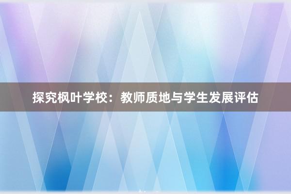 探究枫叶学校：教师质地与学生发展评估